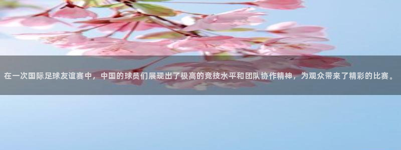 在一次国际足球友谊赛中，中国的球员们展现出了极高的竞技水平和团队协作精神，为观众带来了精彩的比赛。