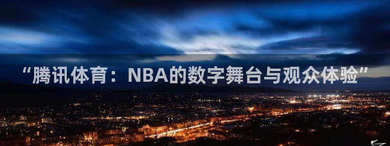 “腾讯体育：NBA的数字舞台与观众体验”